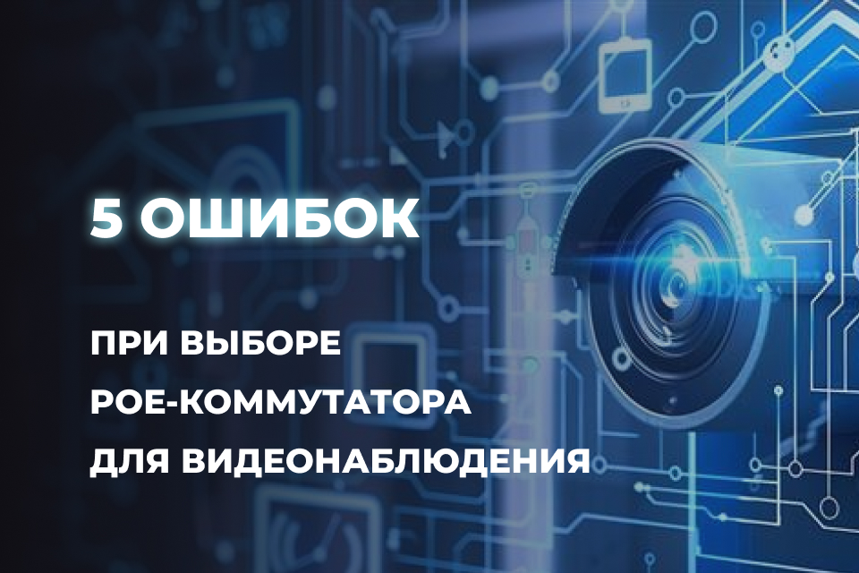 5 ошибок при выборе PoE-коммутатора, которые обходятся слишком дорого